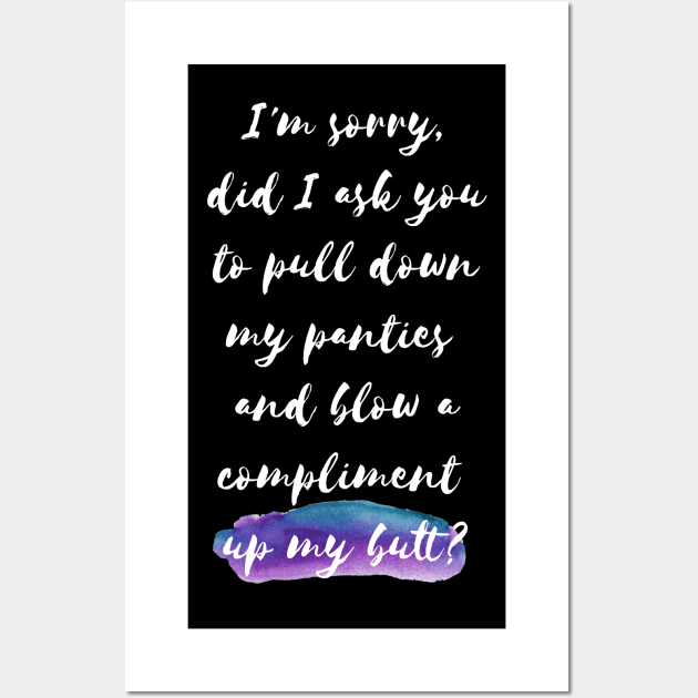 I'm sorry, did I ask you tu pull down my panties and blow a compliment up my butt? Wall Art by MoviesAndOthers